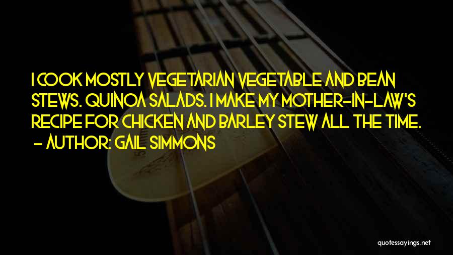 Gail Simmons Quotes: I Cook Mostly Vegetarian Vegetable And Bean Stews. Quinoa Salads. I Make My Mother-in-law's Recipe For Chicken And Barley Stew