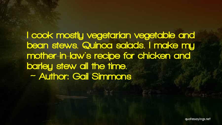 Gail Simmons Quotes: I Cook Mostly Vegetarian Vegetable And Bean Stews. Quinoa Salads. I Make My Mother-in-law's Recipe For Chicken And Barley Stew