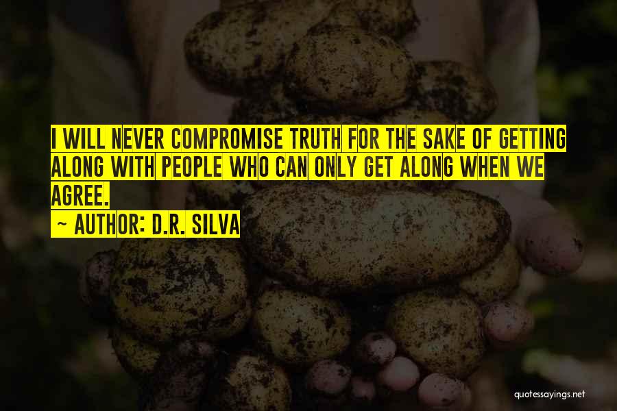 D.R. Silva Quotes: I Will Never Compromise Truth For The Sake Of Getting Along With People Who Can Only Get Along When We