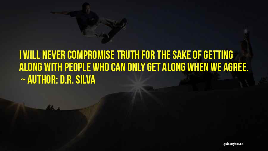 D.R. Silva Quotes: I Will Never Compromise Truth For The Sake Of Getting Along With People Who Can Only Get Along When We