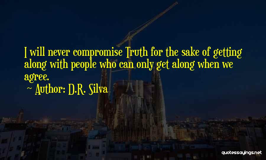 D.R. Silva Quotes: I Will Never Compromise Truth For The Sake Of Getting Along With People Who Can Only Get Along When We