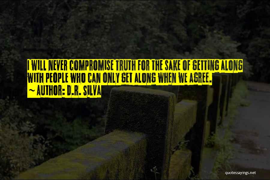 D.R. Silva Quotes: I Will Never Compromise Truth For The Sake Of Getting Along With People Who Can Only Get Along When We