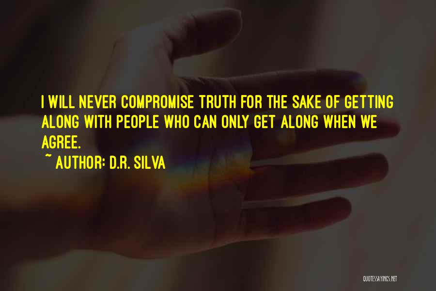 D.R. Silva Quotes: I Will Never Compromise Truth For The Sake Of Getting Along With People Who Can Only Get Along When We