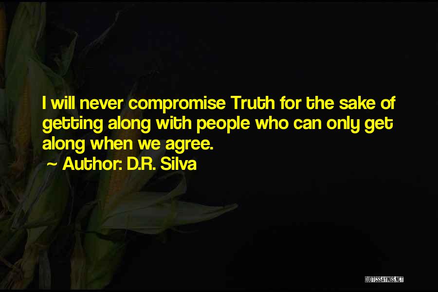 D.R. Silva Quotes: I Will Never Compromise Truth For The Sake Of Getting Along With People Who Can Only Get Along When We