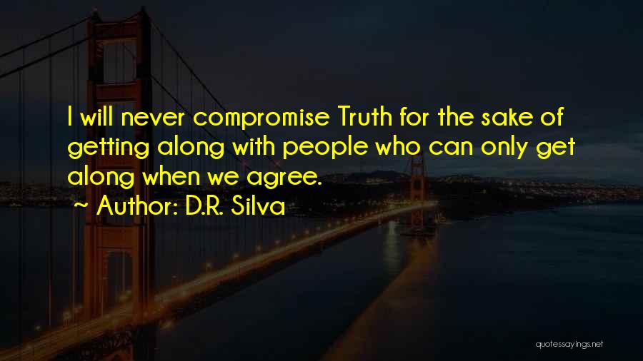 D.R. Silva Quotes: I Will Never Compromise Truth For The Sake Of Getting Along With People Who Can Only Get Along When We