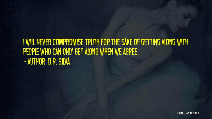 D.R. Silva Quotes: I Will Never Compromise Truth For The Sake Of Getting Along With People Who Can Only Get Along When We