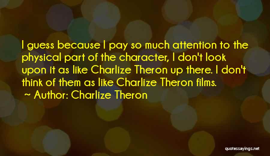 Charlize Theron Quotes: I Guess Because I Pay So Much Attention To The Physical Part Of The Character, I Don't Look Upon It