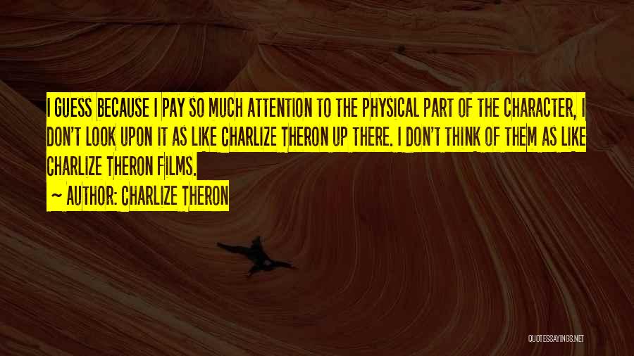 Charlize Theron Quotes: I Guess Because I Pay So Much Attention To The Physical Part Of The Character, I Don't Look Upon It