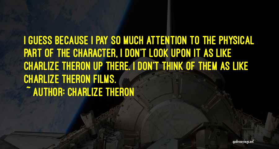 Charlize Theron Quotes: I Guess Because I Pay So Much Attention To The Physical Part Of The Character, I Don't Look Upon It