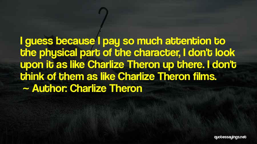Charlize Theron Quotes: I Guess Because I Pay So Much Attention To The Physical Part Of The Character, I Don't Look Upon It