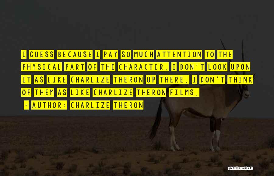 Charlize Theron Quotes: I Guess Because I Pay So Much Attention To The Physical Part Of The Character, I Don't Look Upon It