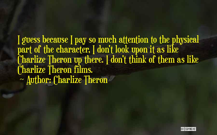 Charlize Theron Quotes: I Guess Because I Pay So Much Attention To The Physical Part Of The Character, I Don't Look Upon It