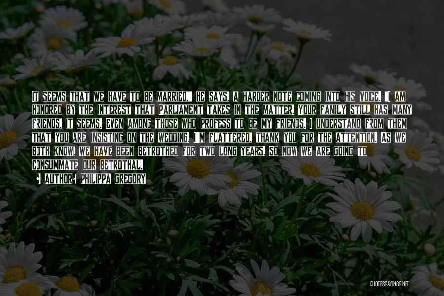 Philippa Gregory Quotes: It Seems That We Have To Be Married, He Says, A Harder Note Coming Into His Voice. I Am Honored