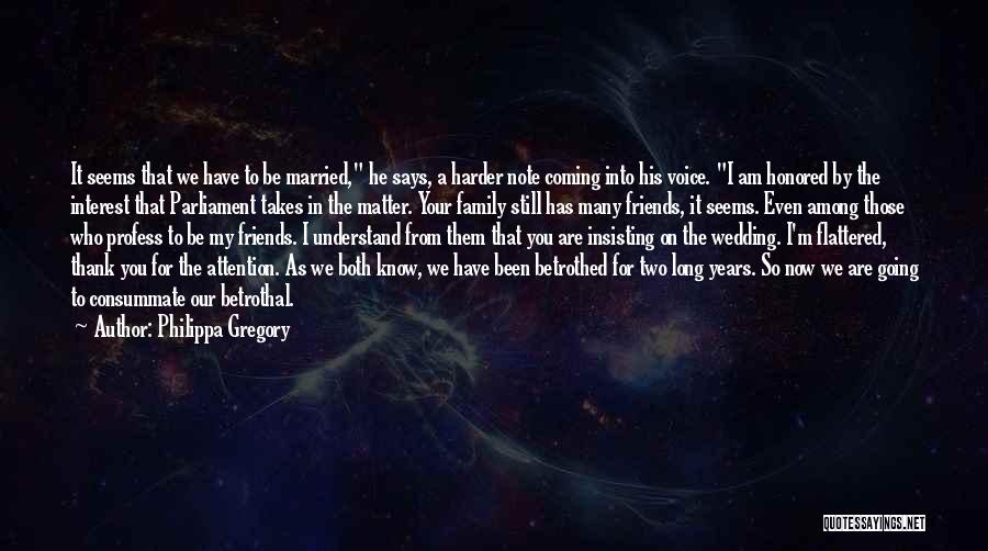 Philippa Gregory Quotes: It Seems That We Have To Be Married, He Says, A Harder Note Coming Into His Voice. I Am Honored