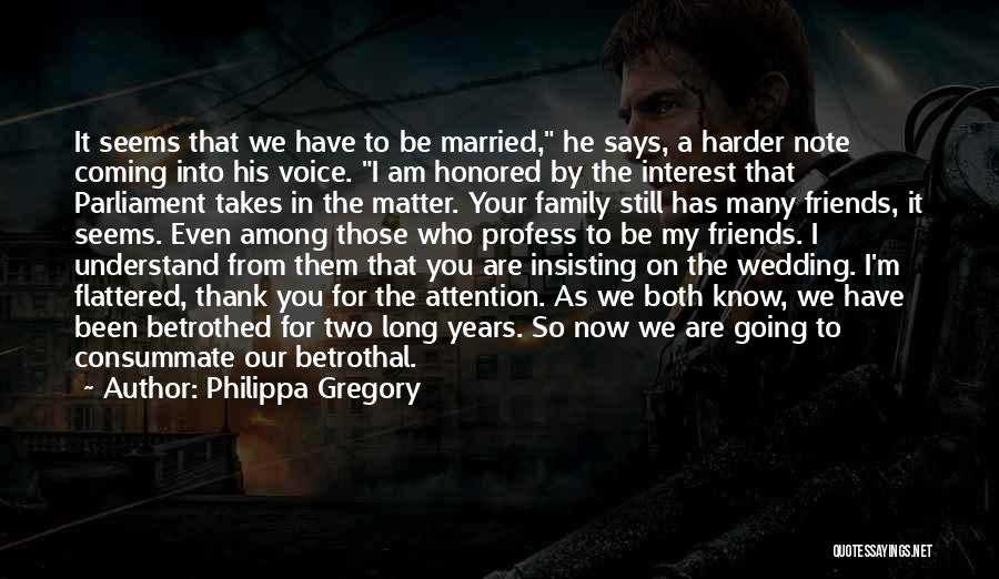 Philippa Gregory Quotes: It Seems That We Have To Be Married, He Says, A Harder Note Coming Into His Voice. I Am Honored