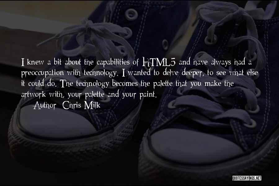 Chris Milk Quotes: I Knew A Bit About The Capabilities Of Html5 And Have Always Had A Preoccupation With Technology. I Wanted To