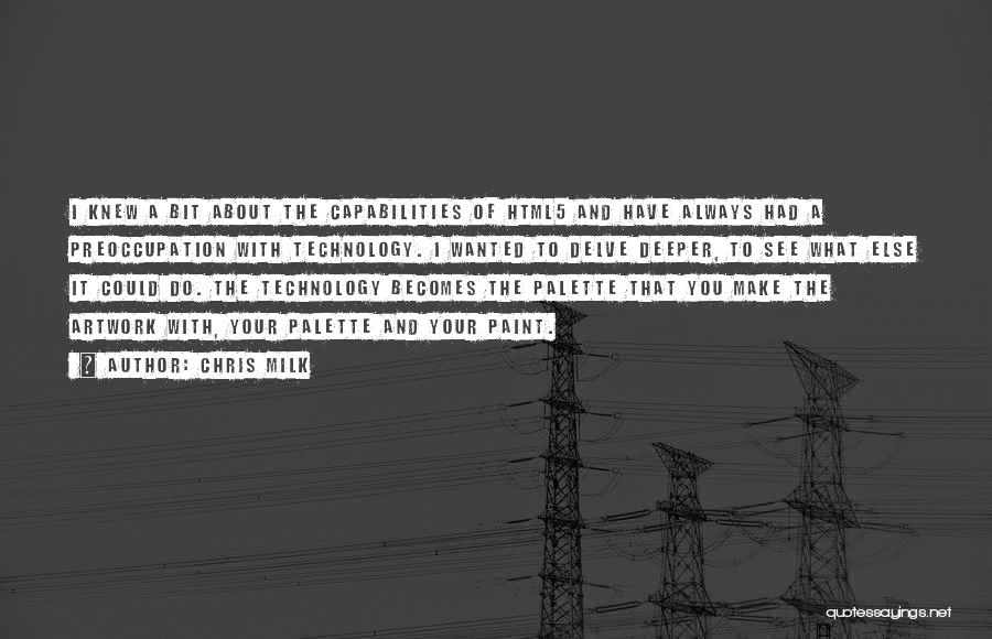 Chris Milk Quotes: I Knew A Bit About The Capabilities Of Html5 And Have Always Had A Preoccupation With Technology. I Wanted To