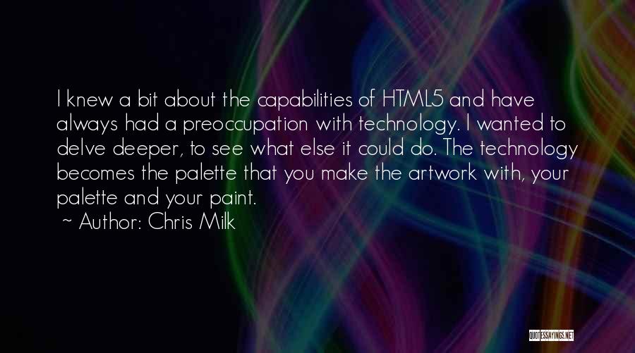 Chris Milk Quotes: I Knew A Bit About The Capabilities Of Html5 And Have Always Had A Preoccupation With Technology. I Wanted To