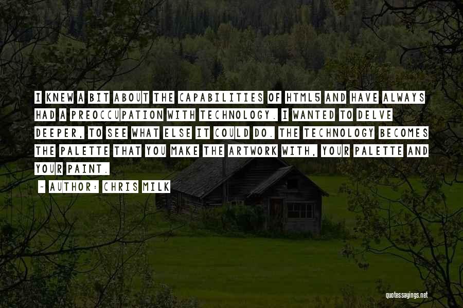 Chris Milk Quotes: I Knew A Bit About The Capabilities Of Html5 And Have Always Had A Preoccupation With Technology. I Wanted To