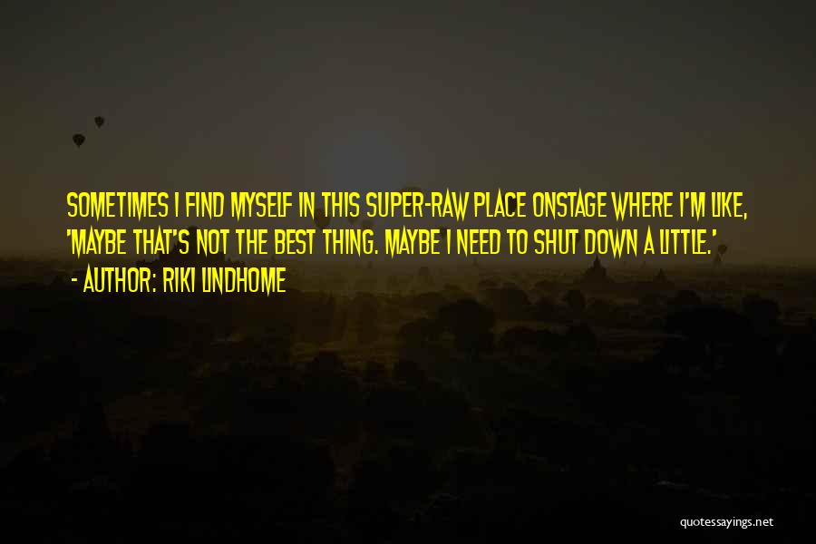 Riki Lindhome Quotes: Sometimes I Find Myself In This Super-raw Place Onstage Where I'm Like, 'maybe That's Not The Best Thing. Maybe I