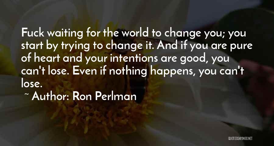 Ron Perlman Quotes: Fuck Waiting For The World To Change You; You Start By Trying To Change It. And If You Are Pure
