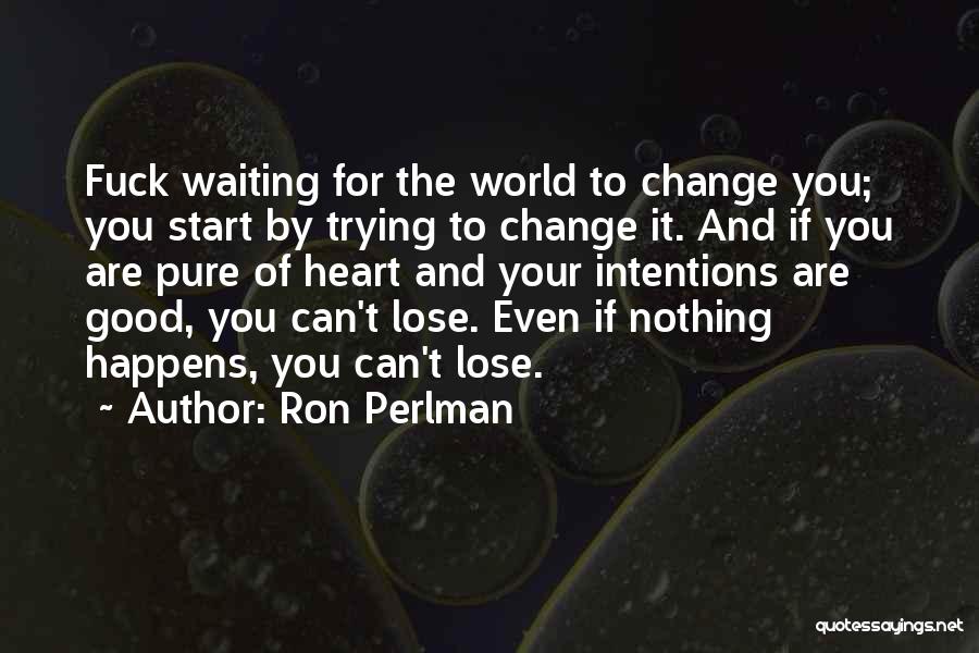 Ron Perlman Quotes: Fuck Waiting For The World To Change You; You Start By Trying To Change It. And If You Are Pure