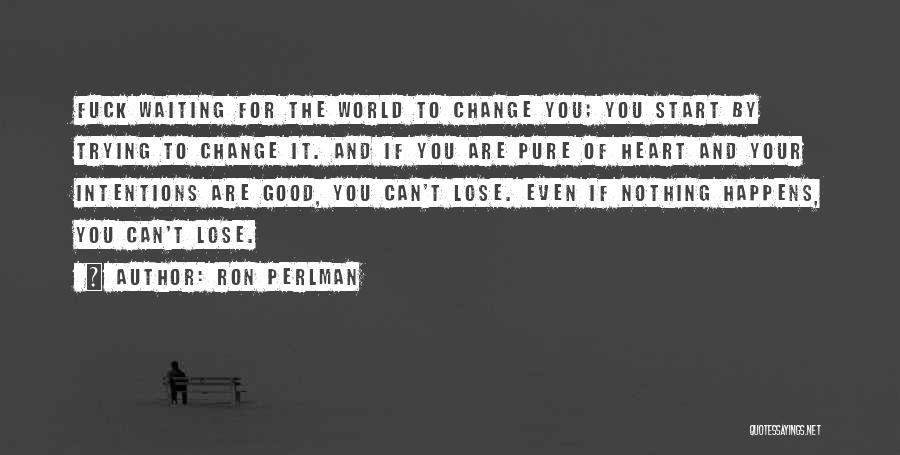 Ron Perlman Quotes: Fuck Waiting For The World To Change You; You Start By Trying To Change It. And If You Are Pure