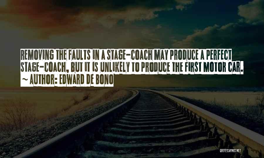 Edward De Bono Quotes: Removing The Faults In A Stage-coach May Produce A Perfect Stage-coach, But It Is Unlikely To Produce The First Motor