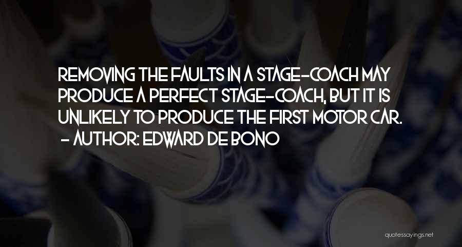 Edward De Bono Quotes: Removing The Faults In A Stage-coach May Produce A Perfect Stage-coach, But It Is Unlikely To Produce The First Motor