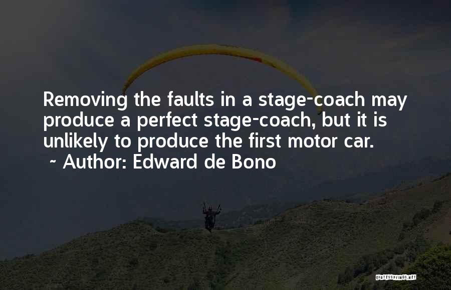 Edward De Bono Quotes: Removing The Faults In A Stage-coach May Produce A Perfect Stage-coach, But It Is Unlikely To Produce The First Motor
