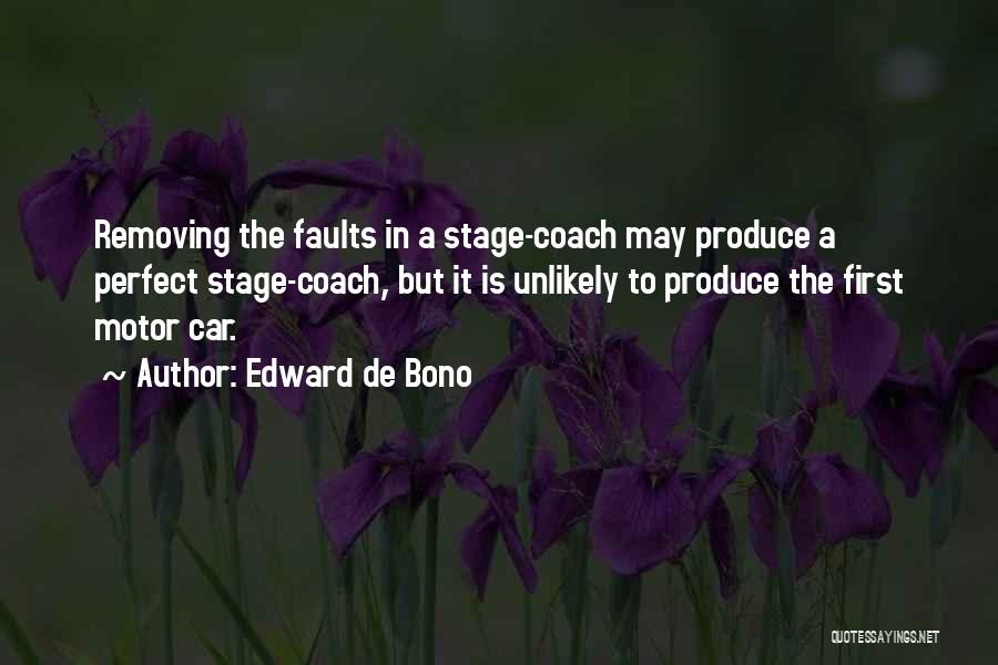 Edward De Bono Quotes: Removing The Faults In A Stage-coach May Produce A Perfect Stage-coach, But It Is Unlikely To Produce The First Motor