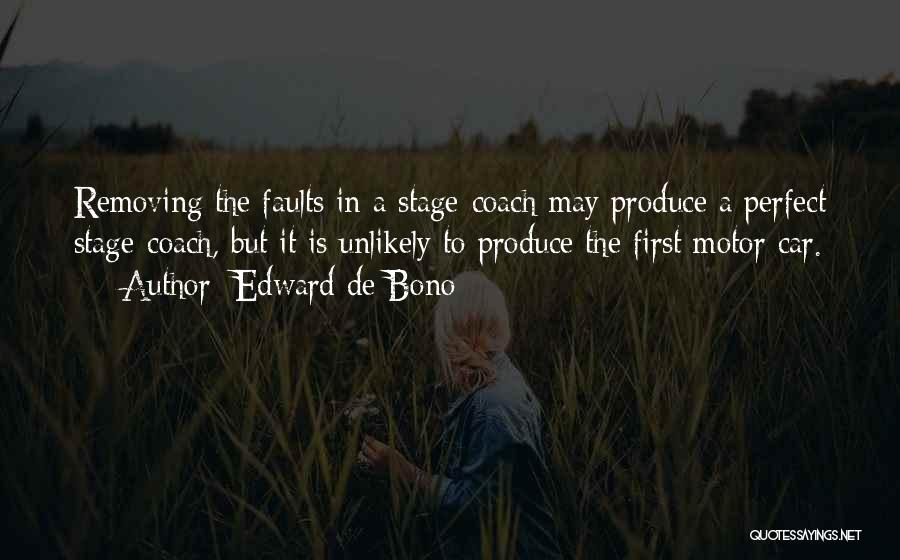 Edward De Bono Quotes: Removing The Faults In A Stage-coach May Produce A Perfect Stage-coach, But It Is Unlikely To Produce The First Motor