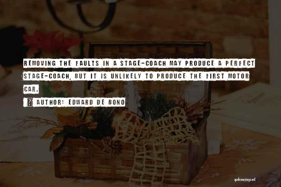 Edward De Bono Quotes: Removing The Faults In A Stage-coach May Produce A Perfect Stage-coach, But It Is Unlikely To Produce The First Motor