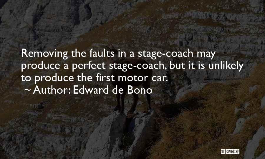 Edward De Bono Quotes: Removing The Faults In A Stage-coach May Produce A Perfect Stage-coach, But It Is Unlikely To Produce The First Motor