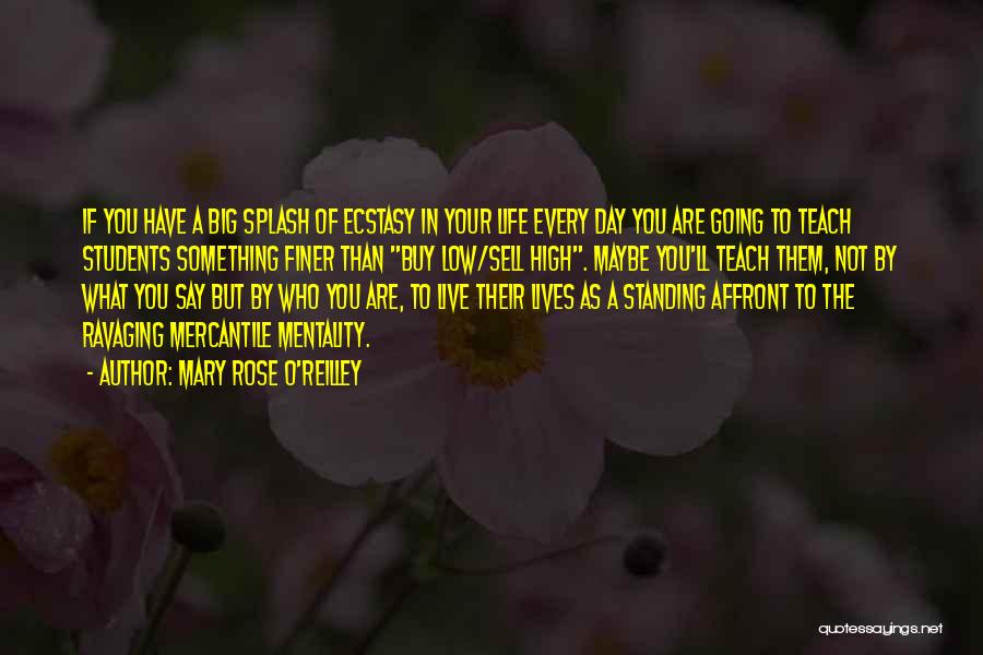 Mary Rose O'Reilley Quotes: If You Have A Big Splash Of Ecstasy In Your Life Every Day You Are Going To Teach Students Something