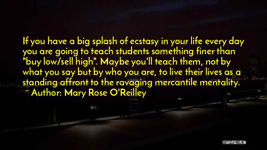 Mary Rose O'Reilley Quotes: If You Have A Big Splash Of Ecstasy In Your Life Every Day You Are Going To Teach Students Something
