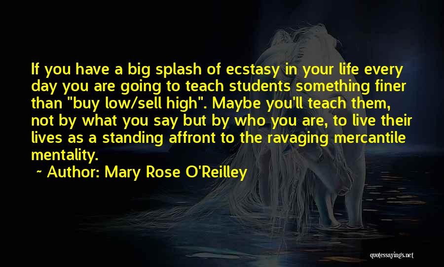 Mary Rose O'Reilley Quotes: If You Have A Big Splash Of Ecstasy In Your Life Every Day You Are Going To Teach Students Something