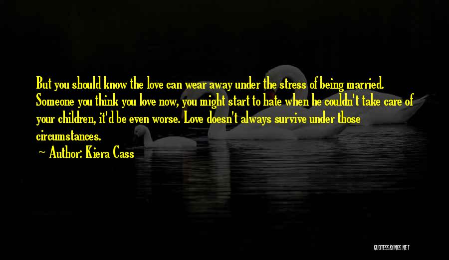 Kiera Cass Quotes: But You Should Know The Love Can Wear Away Under The Stress Of Being Married. Someone You Think You Love