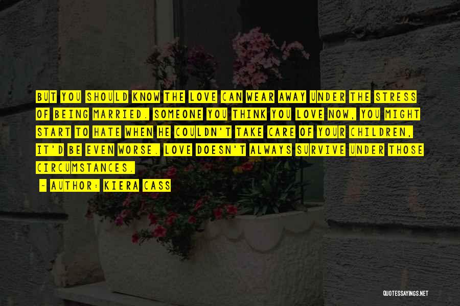 Kiera Cass Quotes: But You Should Know The Love Can Wear Away Under The Stress Of Being Married. Someone You Think You Love