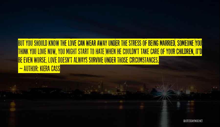 Kiera Cass Quotes: But You Should Know The Love Can Wear Away Under The Stress Of Being Married. Someone You Think You Love