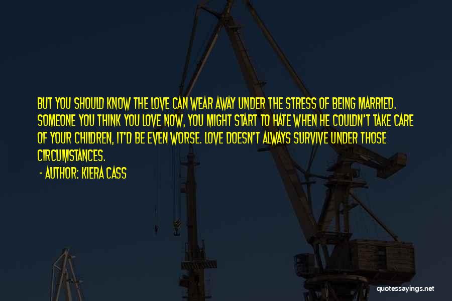 Kiera Cass Quotes: But You Should Know The Love Can Wear Away Under The Stress Of Being Married. Someone You Think You Love