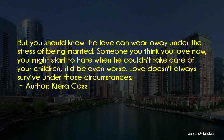 Kiera Cass Quotes: But You Should Know The Love Can Wear Away Under The Stress Of Being Married. Someone You Think You Love