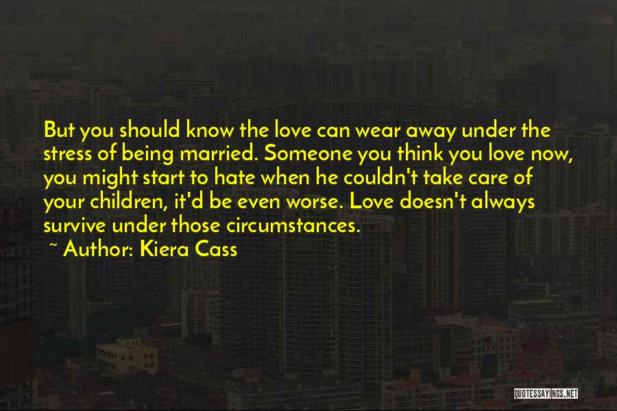 Kiera Cass Quotes: But You Should Know The Love Can Wear Away Under The Stress Of Being Married. Someone You Think You Love