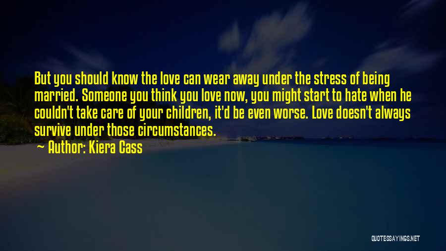 Kiera Cass Quotes: But You Should Know The Love Can Wear Away Under The Stress Of Being Married. Someone You Think You Love