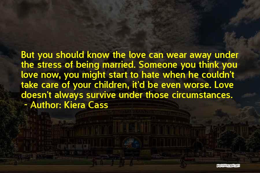 Kiera Cass Quotes: But You Should Know The Love Can Wear Away Under The Stress Of Being Married. Someone You Think You Love