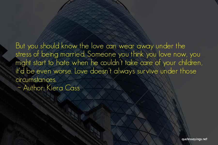 Kiera Cass Quotes: But You Should Know The Love Can Wear Away Under The Stress Of Being Married. Someone You Think You Love