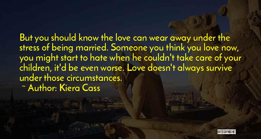 Kiera Cass Quotes: But You Should Know The Love Can Wear Away Under The Stress Of Being Married. Someone You Think You Love