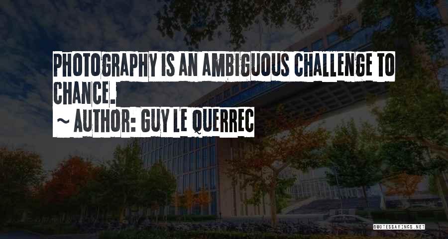 Guy Le Querrec Quotes: Photography Is An Ambiguous Challenge To Chance.
