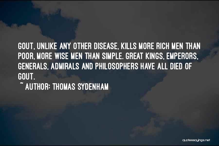 Thomas Sydenham Quotes: Gout, Unlike Any Other Disease, Kills More Rich Men Than Poor, More Wise Men Than Simple. Great Kings, Emperors, Generals,