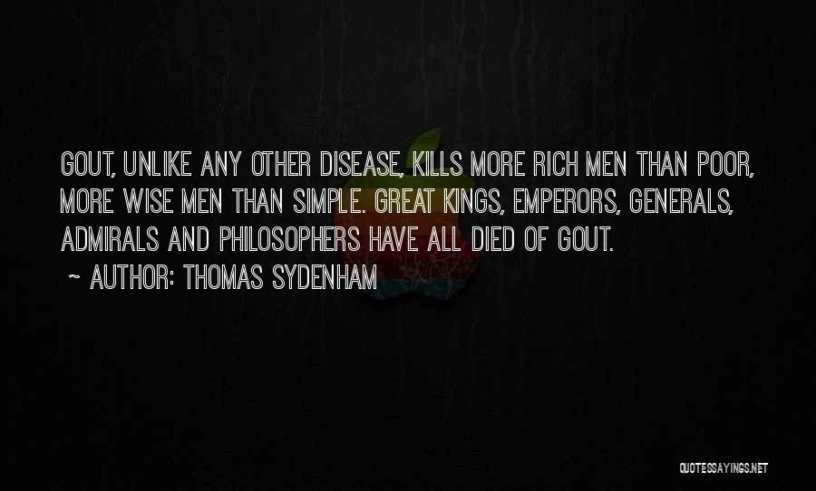Thomas Sydenham Quotes: Gout, Unlike Any Other Disease, Kills More Rich Men Than Poor, More Wise Men Than Simple. Great Kings, Emperors, Generals,